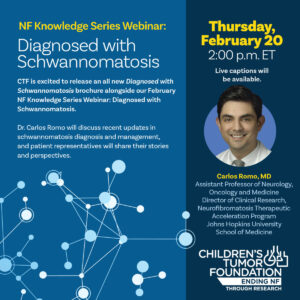 Webinar announcement for "Diagnosed with Schwannomatosis" featuring Dr. Carlos Romo, scheduled for Thursday, February 20 at 2:00 p.m. ET. Hosted by the Children's Tumor Foundation.